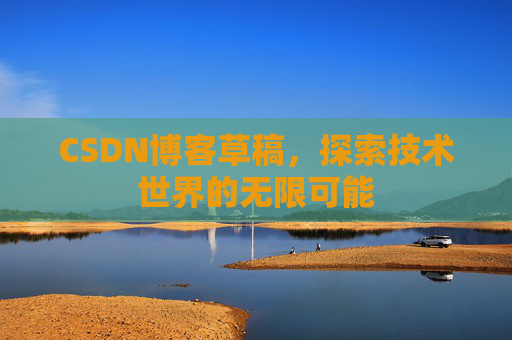 CSDN博客草稿，探索技术世界的无限可能